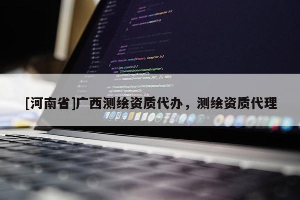 [河南省]广西测绘资质代办，测绘资质代理
