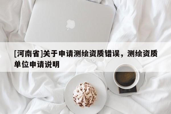 [河南省]关于申请测绘资质错误，测绘资质单位申请说明