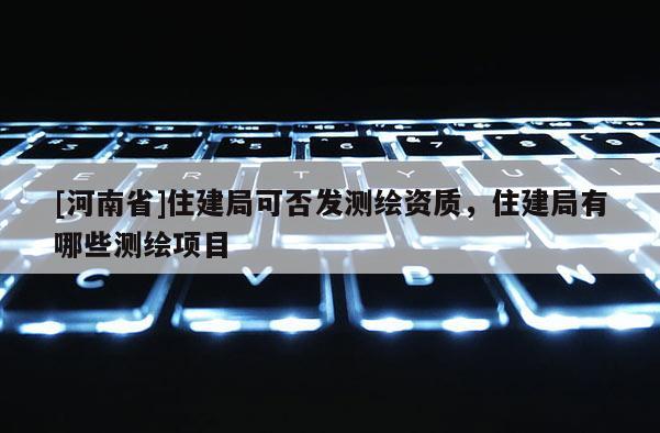 [河南省]住建局可否发测绘资质，住建局有哪些测绘项目