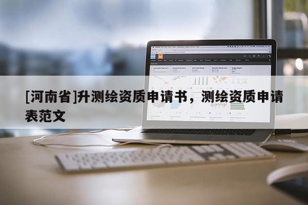 [河南省]升测绘资质申请书，测绘资质申请表范文