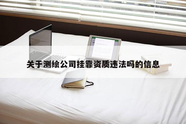 关于测绘公司 *** 资质违法吗的信息