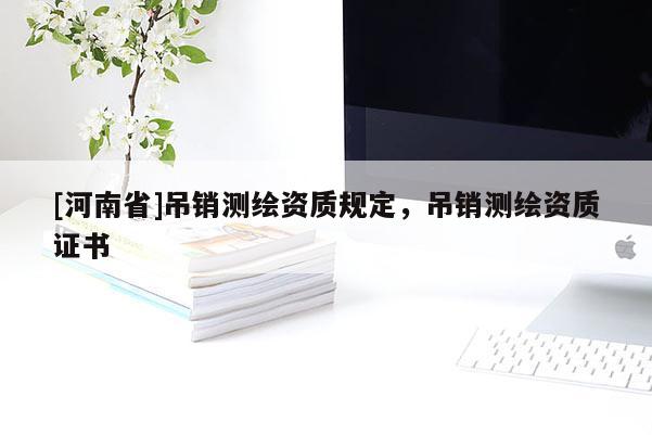 [河南省]吊销测绘资质规定，吊销测绘资质证书