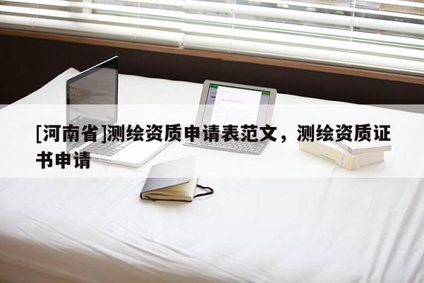 [河南省]测绘资质申请表范文，测绘资质证书申请