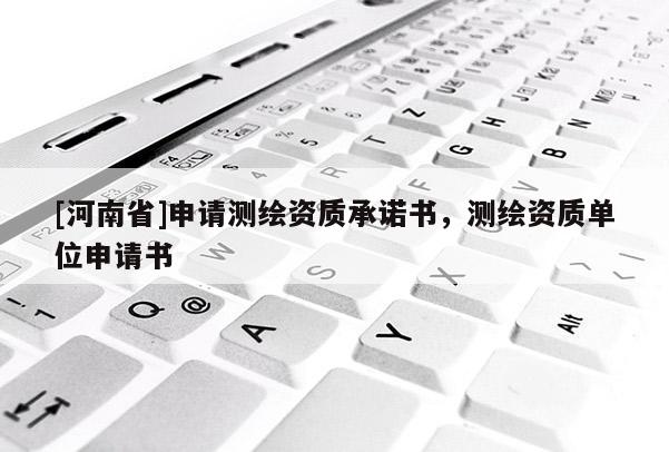 [河南省]申请测绘资质承诺书，测绘资质单位申请书