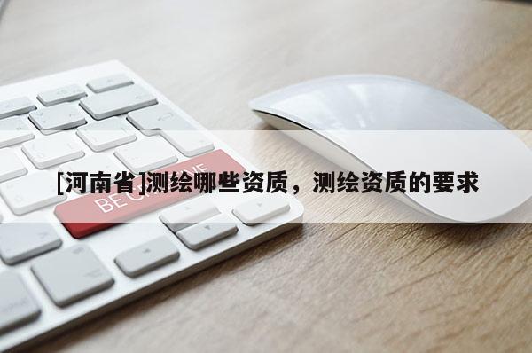 [河南省]测绘哪些资质，测绘资质的要求