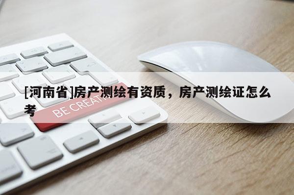 [河南省]房产测绘有资质，房产测绘证怎么考