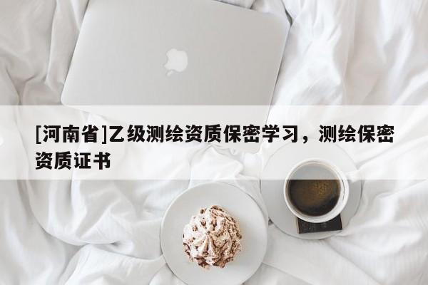 [河南省]乙级测绘资质保密学习，测绘保密资质证书