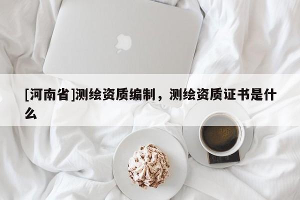 [河南省]测绘资质编制，测绘资质证书是什么