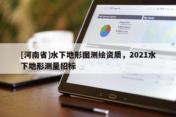 [河南省]水下地形图测绘资质，2021水下地形测量招标
