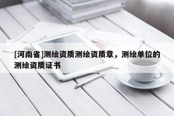 [河南省]测绘资质测绘资质章，测绘单位的测绘资质证书