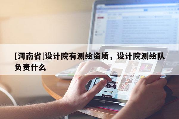 [河南省]设计院有测绘资质，设计院测绘队负责什么