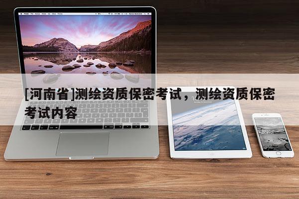 [河南省]测绘资质保密考试，测绘资质保密考试内容
