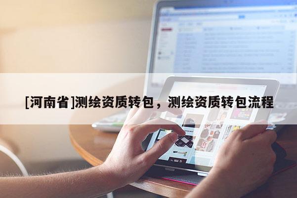 [河南省]测绘资质转包，测绘资质转包流程
