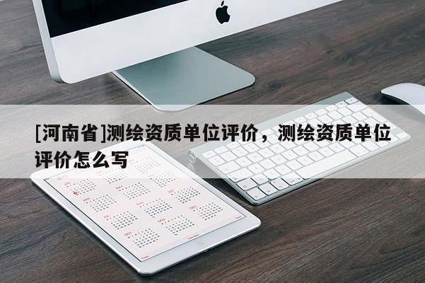 [河南省]测绘资质单位评价，测绘资质单位评价怎么写