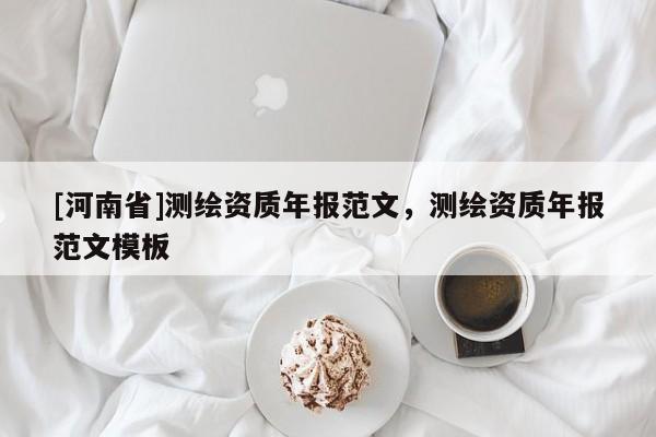 [河南省]测绘资质年报范文，测绘资质年报范文模板
