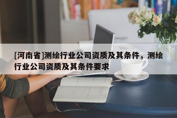 [河南省]测绘行业公司资质及其条件，测绘行业公司资质及其条件要求