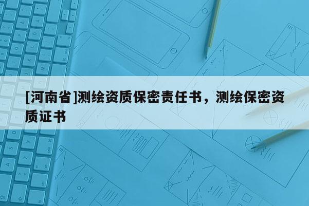 [河南省]测绘资质保密责任书，测绘保密资质证书
