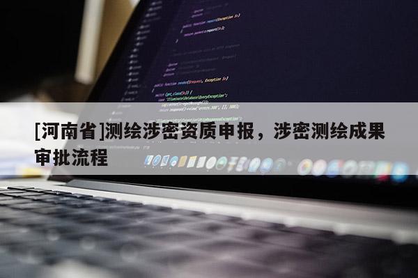 [河南省]测绘涉密资质申报，涉密测绘成果审批流程