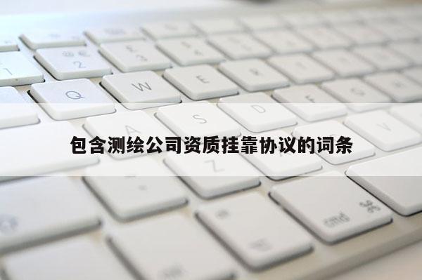 包含测绘公司资质 *** 协议的词条