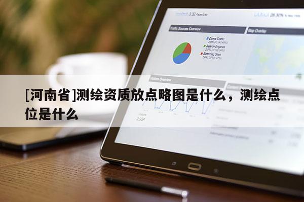 [河南省]测绘资质放点略图是什么，测绘点位是什么