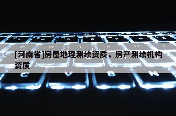 [河南省]房屋地理测绘资质，房产测绘机构资质