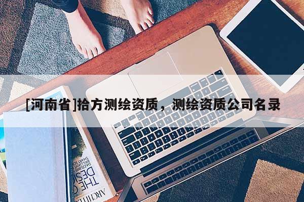 [河南省]拾方测绘资质，测绘资质公司名录