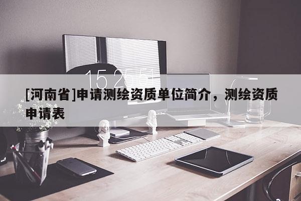 [河南省]申请测绘资质单位简介，测绘资质申请表