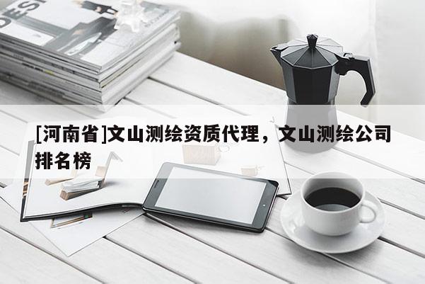 [河南省]文山测绘资质代理，文山测绘公司排名榜