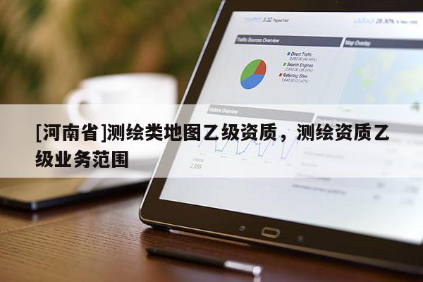 [河南省]测绘类地图乙级资质，测绘资质乙级业务范围