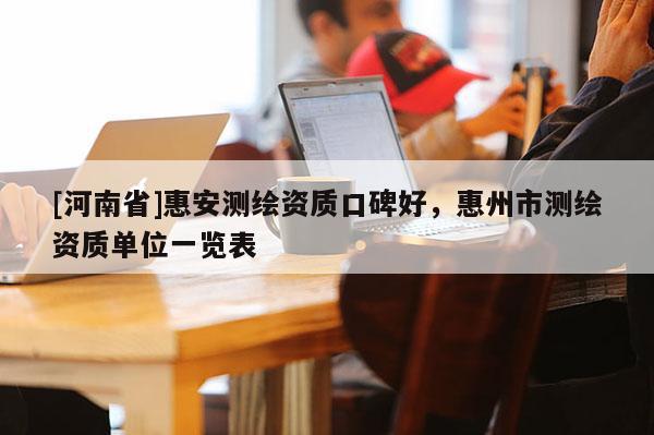 [河南省]惠安测绘资质口碑好，惠州市测绘资质单位一览表