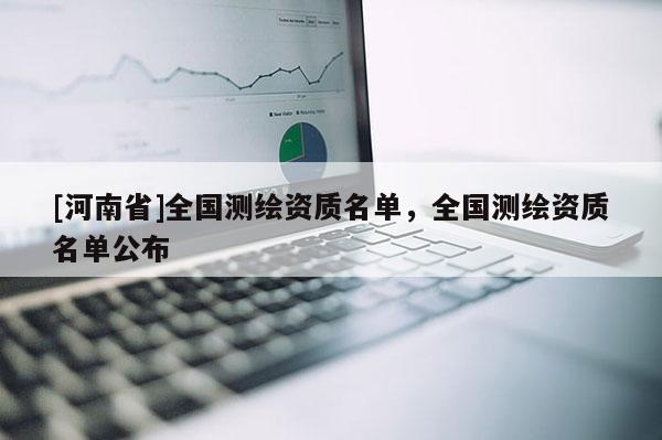 [河南省]全国测绘资质名单，全国测绘资质名单公布