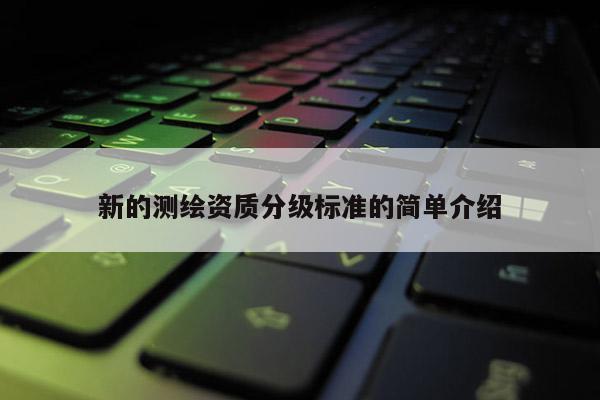 新的测绘资质分级标准的简单介绍