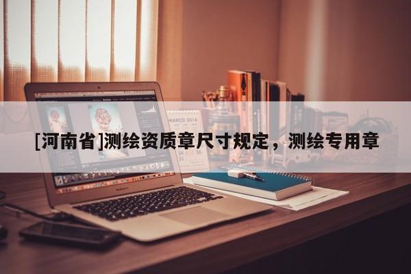 [河南省]测绘资质章尺寸规定，测绘专用章