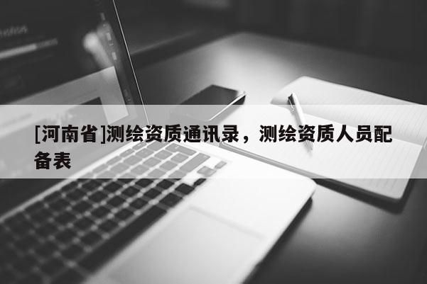 [河南省]测绘资质通讯录，测绘资质人员配备表
