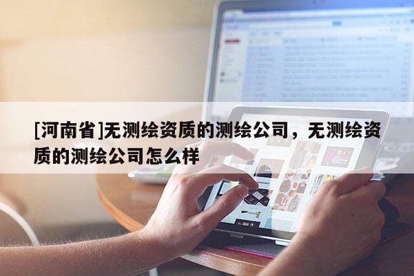 [河南省]无测绘资质的测绘公司，无测绘资质的测绘公司怎么样