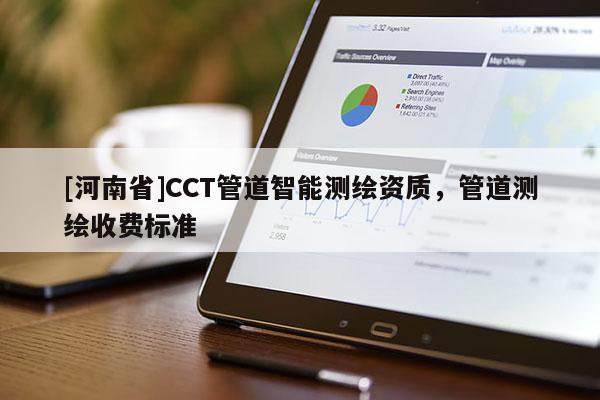 [河南省]CCT管道智能测绘资质，管道测绘收费标准
