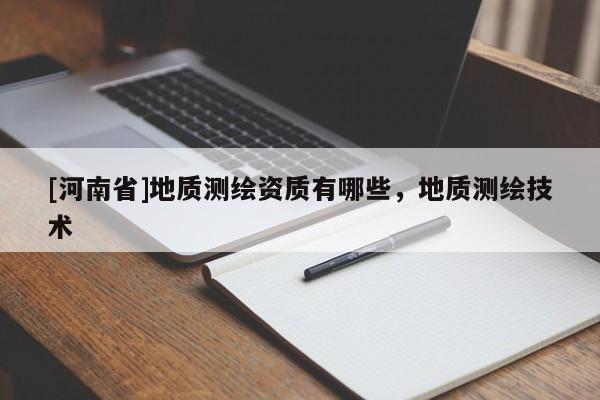 [河南省]地质测绘资质有哪些，地质测绘技术