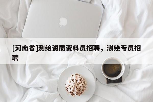 [河南省]测绘资质资料员 *** ，测绘专员 *** 