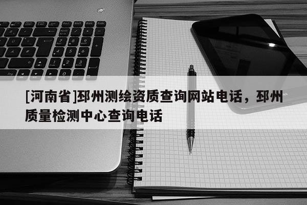 [河南省]邳州测绘资质查询网站电话，邳州质量检测中心查询电话
