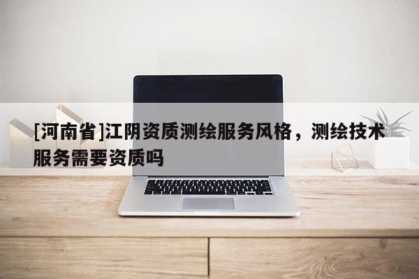 [河南省]江阴资质测绘服务风格，测绘技术服务需要资质吗