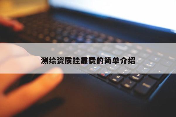 测绘资质挂靠费的简单介绍