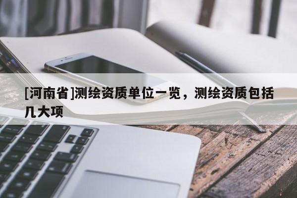 [河南省]测绘资质单位一览，测绘资质包括几大项