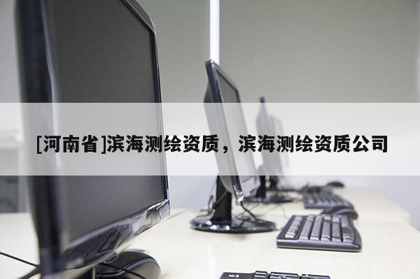 [河南省]滨海测绘资质，滨海测绘资质公司