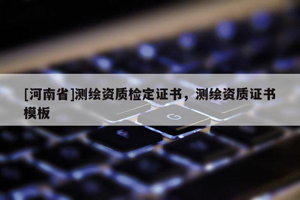 [河南省]测绘资质检定证书，测绘资质证书模板