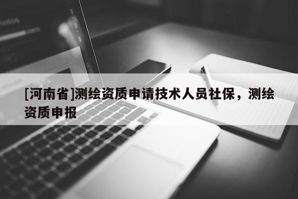 [河南省]测绘资质申请技术人员社保，测绘资质申报