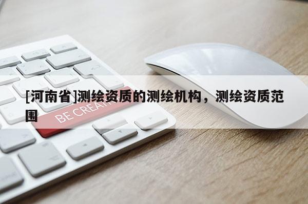 [河南省]测绘资质的测绘机构，测绘资质范围