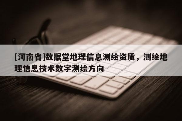 [河南省]数据堂地理信息测绘资质，测绘地理信息技术数字测绘方向