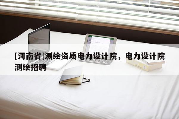 [河南省]测绘资质电力设计院，电力设计院测绘 *** 