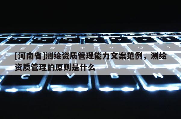 [河南省]测绘资质管理能力文案范例，测绘资质管理的原则是什么