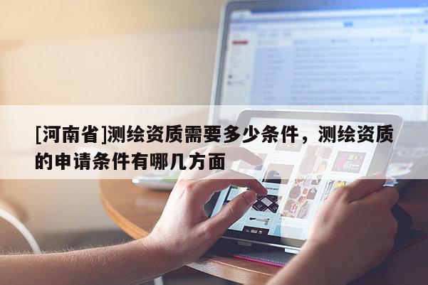 [河南省]测绘资质需要多少条件，测绘资质的申请条件有哪几方面